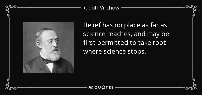 Belief has no place as far as science reaches, and may be first permitted to take root where science stops. - Rudolf Virchow