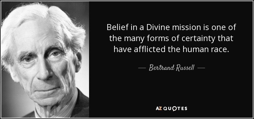 Belief in a Divine mission is one of the many forms of certainty that have afflicted the human race. - Bertrand Russell