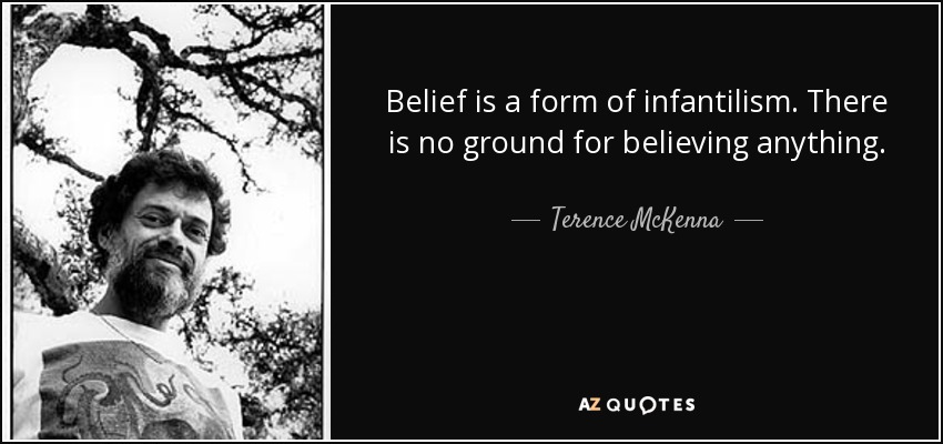 Belief is a form of infantilism. There is no ground for believing anything. - Terence McKenna