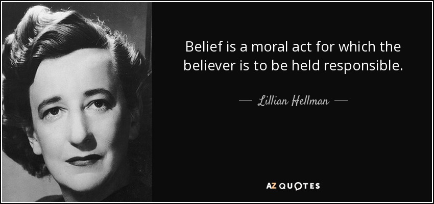 Belief is a moral act for which the believer is to be held responsible. - Lillian Hellman