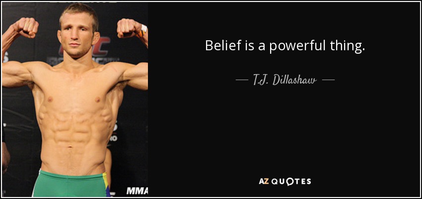 Belief is a powerful thing. - T.J. Dillashaw