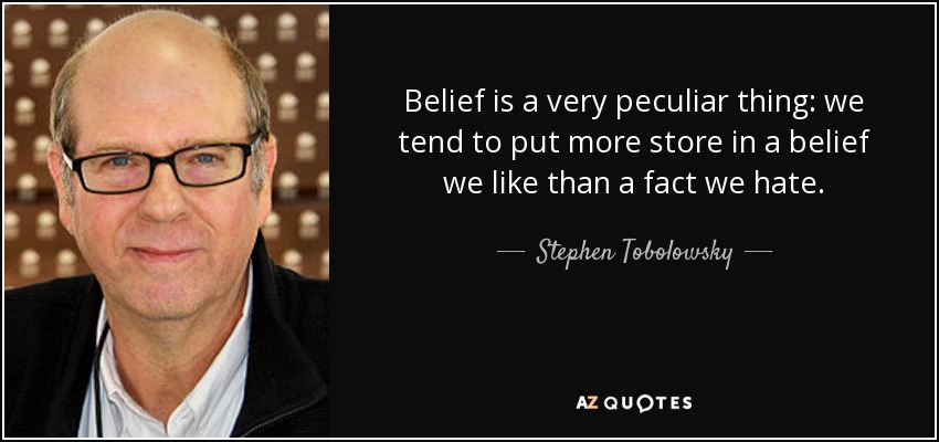 Belief is a very peculiar thing: we tend to put more store in a belief we like than a fact we hate. - Stephen Tobolowsky