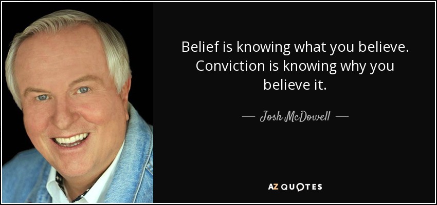 Belief is knowing what you believe. Conviction is knowing why you believe it. - Josh McDowell