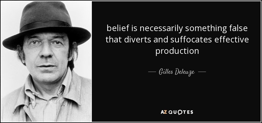 belief is necessarily something false that diverts and suffocates effective production - Gilles Deleuze