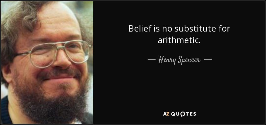 Belief is no substitute for arithmetic. - Henry Spencer