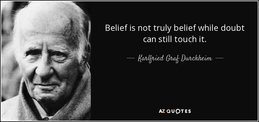 Belief is not truly belief while doubt can still touch it. - Karlfried Graf Durckheim