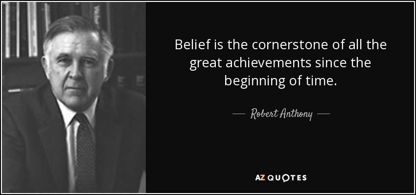 Belief is the cornerstone of all the great achievements since the beginning of time. - Robert Anthony