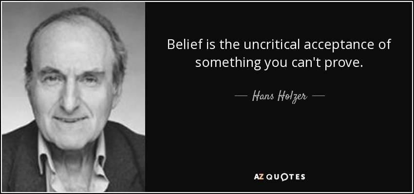 Belief is the uncritical acceptance of something you can't prove. - Hans Holzer