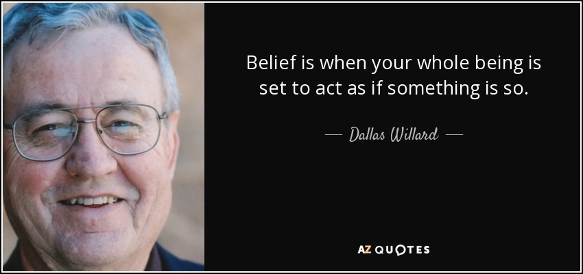 Belief is when your whole being is set to act as if something is so. - Dallas Willard