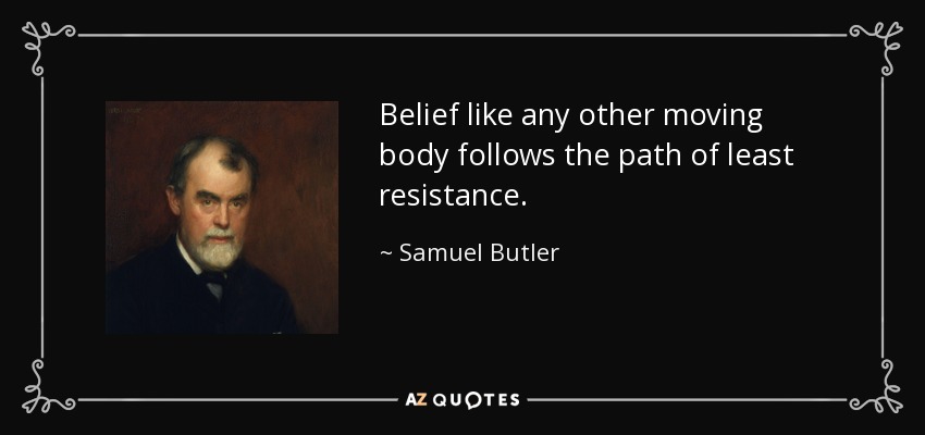 Belief like any other moving body follows the path of least resistance. - Samuel Butler