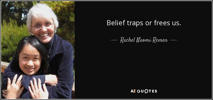 Belief traps or frees us. - Rachel Naomi Remen