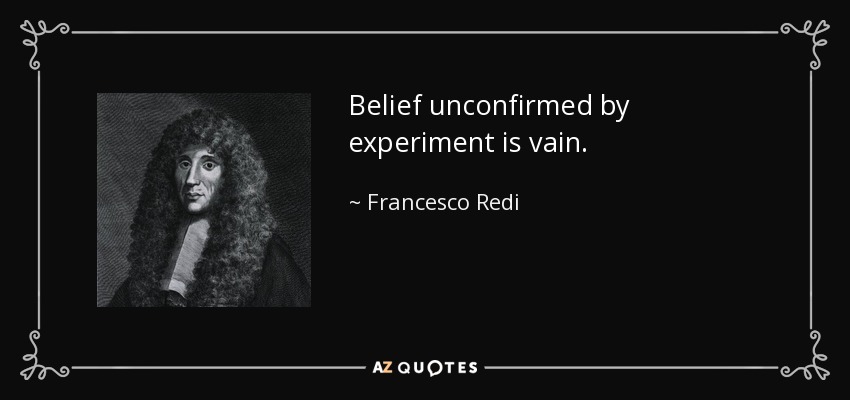 Belief unconfirmed by experiment is vain. - Francesco Redi