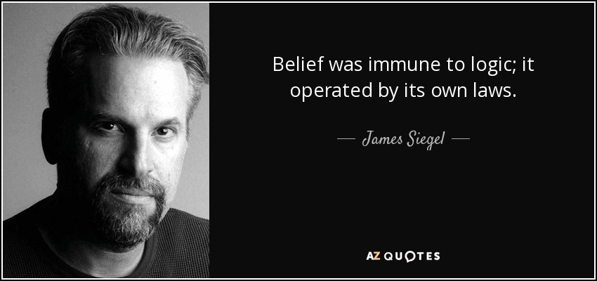 Belief was immune to logic; it operated by its own laws. - James Siegel