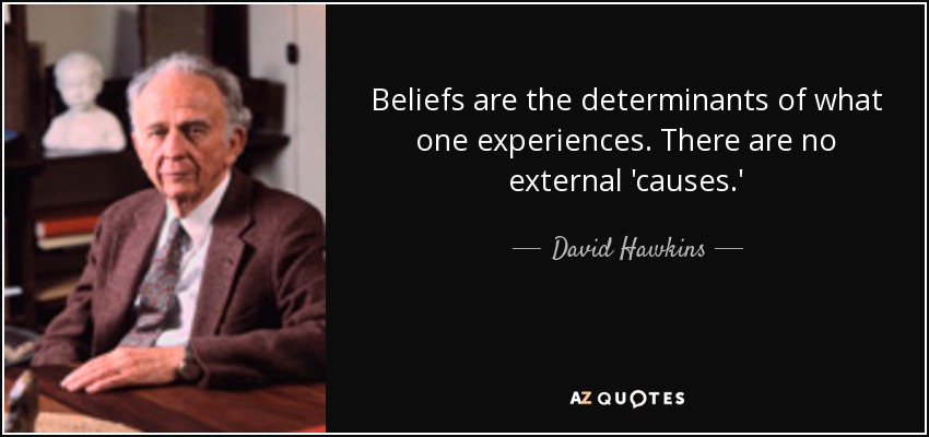 Beliefs are the determinants of what one experiences. There are no external 'causes.' - David Hawkins