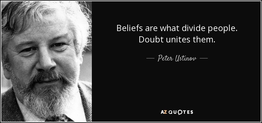 Beliefs are what divide people. Doubt unites them. - Peter Ustinov
