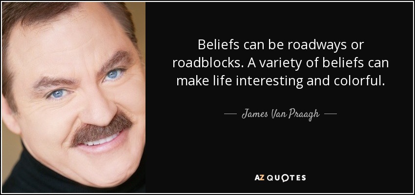 Beliefs can be roadways or roadblocks. A variety of beliefs can make life interesting and colorful. - James Van Praagh