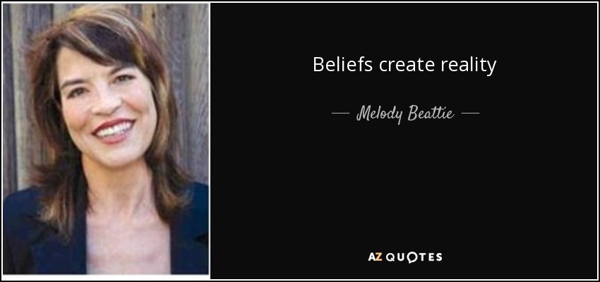 Beliefs create reality - Melody Beattie