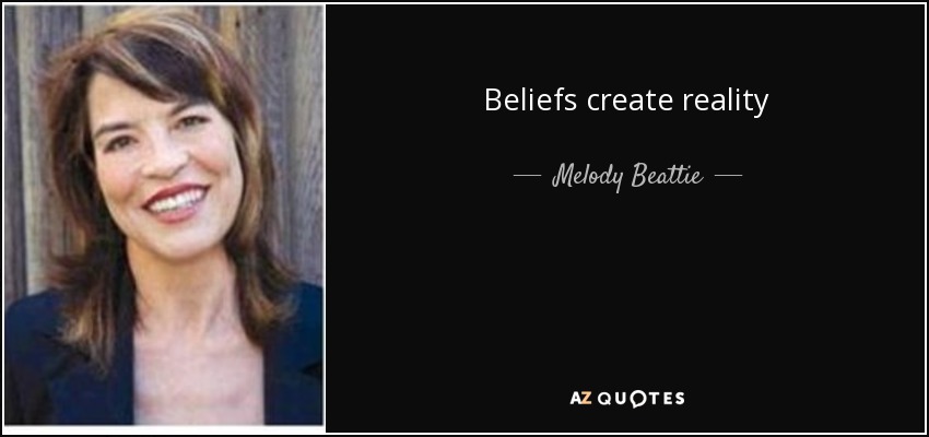 Beliefs create reality - Melody Beattie