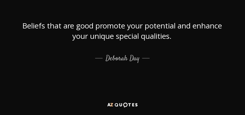 Beliefs that are good promote your potential and enhance your unique special qualities. - Deborah Day