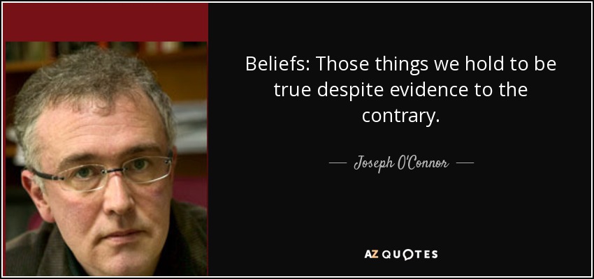 Beliefs: Those things we hold to be true despite evidence to the contrary. - Joseph O'Connor