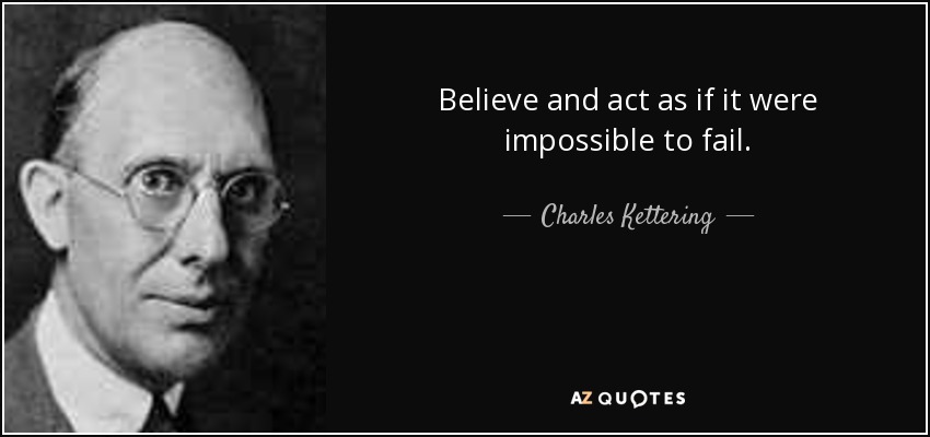 Believe and act as if it were impossible to fail. - Charles Kettering