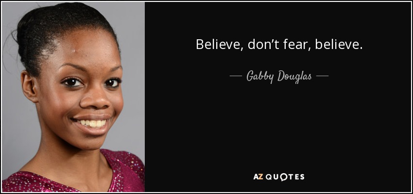 Believe, don’t fear, believe. - Gabby Douglas