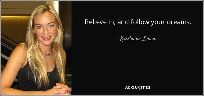 Believe in, and follow your dreams. - Kristanna Loken