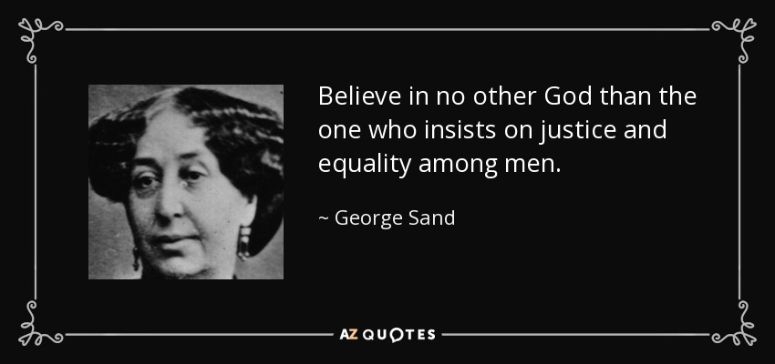 Believe in no other God than the one who insists on justice and equality among men. - George Sand