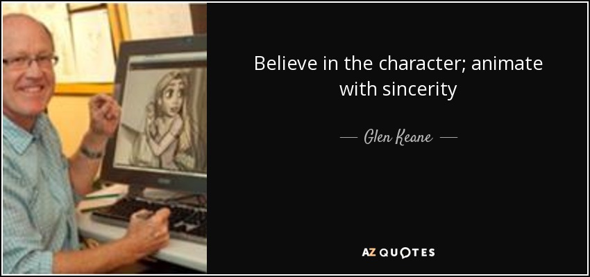 Believe in the character; animate with sincerity - Glen Keane