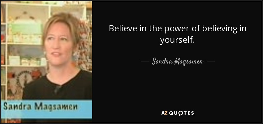 Believe in the power of believing in yourself. - Sandra Magsamen