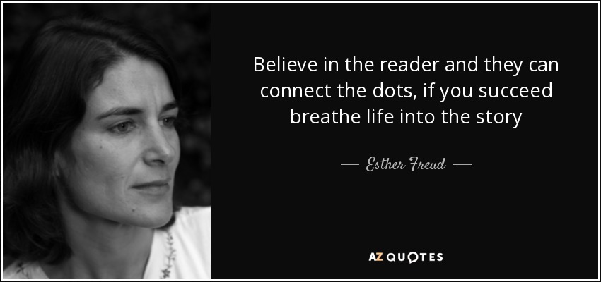 Believe in the reader and they can connect the dots, if you succeed breathe life into the story - Esther Freud