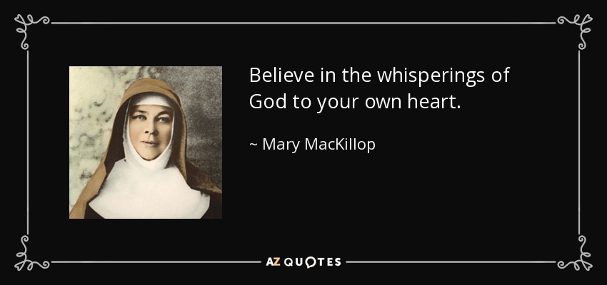 Believe in the whisperings of God to your own heart. - Mary MacKillop