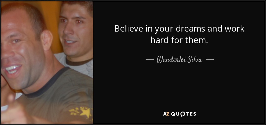 Believe in your dreams and work hard for them. - Wanderlei Silva