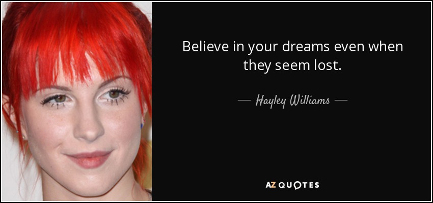 Believe in your dreams even when they seem lost. - Hayley Williams