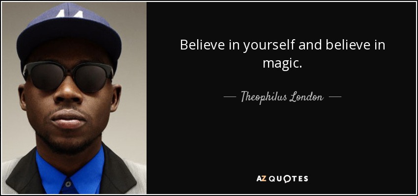 Believe in yourself and believe in magic. - Theophilus London