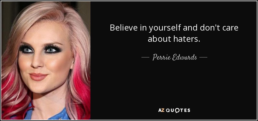 Believe in yourself and don't care about haters. - Perrie Edwards