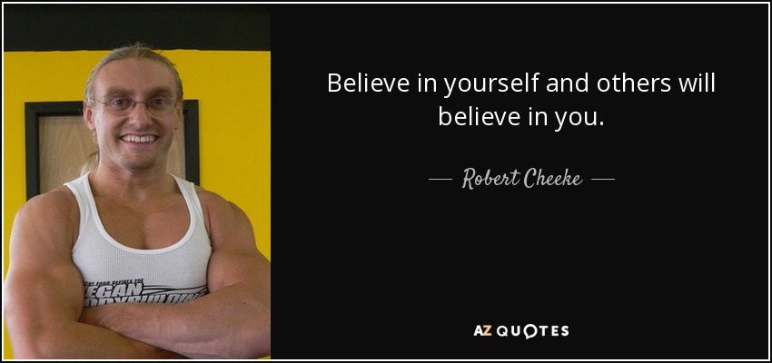 Believe in yourself and others will believe in you. - Robert Cheeke