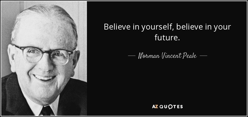 Believe in yourself, believe in your future. - Norman Vincent Peale