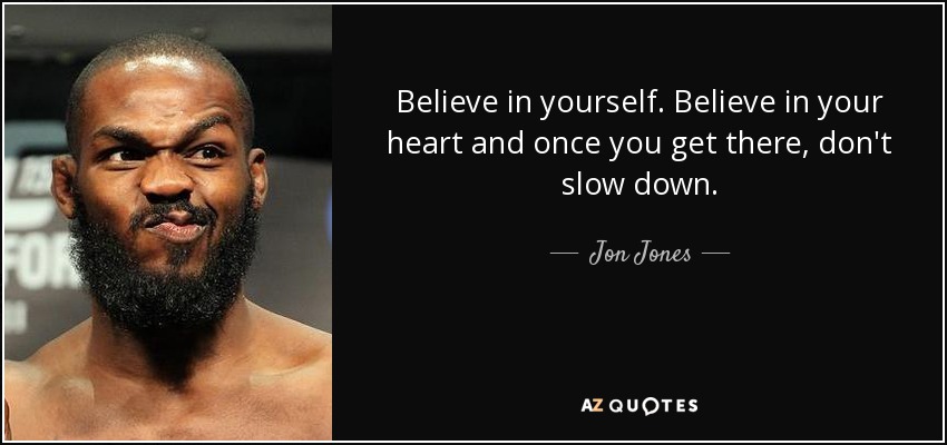 Believe in yourself. Believe in your heart and once you get there, don't slow down. - Jon Jones