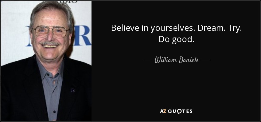 Believe in yourselves. Dream. Try. Do good. - William Daniels