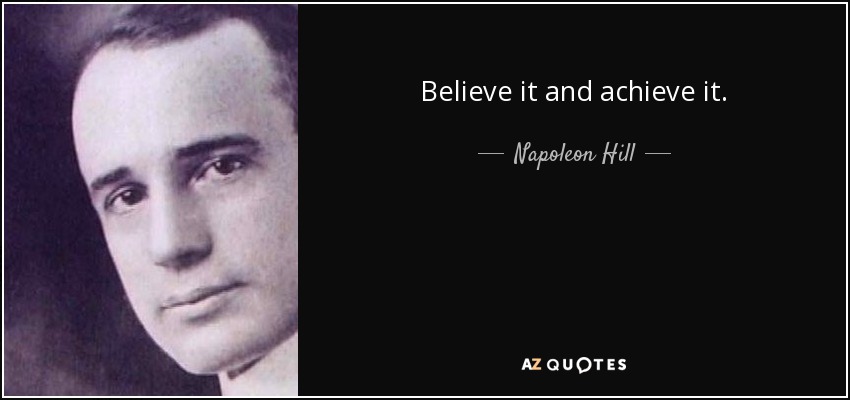 Believe it and achieve it. - Napoleon Hill