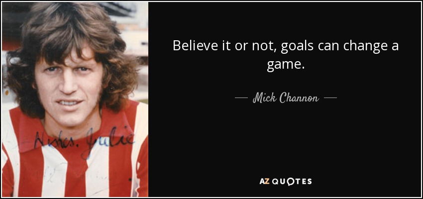 Believe it or not, goals can change a game. - Mick Channon