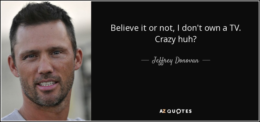 Believe it or not, I don't own a TV. Crazy huh? - Jeffrey Donovan