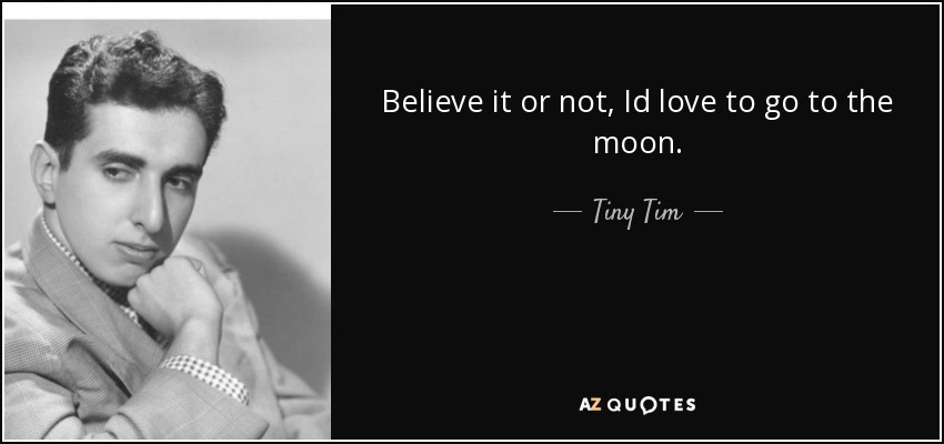 Believe it or not, Id love to go to the moon. - Tiny Tim