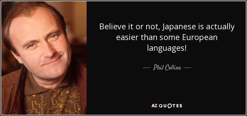 Believe it or not, Japanese is actually easier than some European languages! - Phil Collins