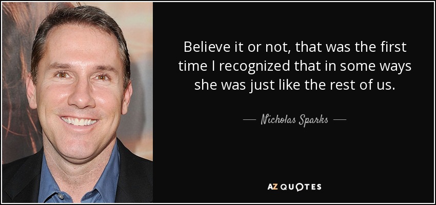 Believe it or not, that was the first time I recognized that in some ways she was just like the rest of us. - Nicholas Sparks