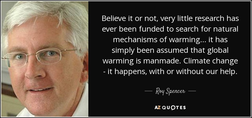 Believe it or not, very little research has ever been funded to search for natural mechanisms of warming... it has simply been assumed that global warming is manmade. Climate change - it happens, with or without our help. - Roy Spencer