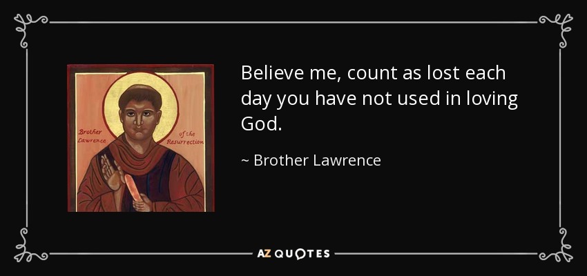 Believe me, count as lost each day you have not used in loving God. - Brother Lawrence