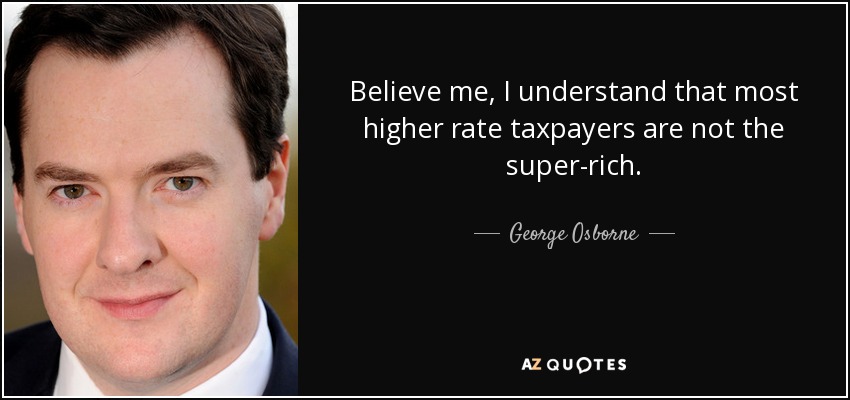 Believe me, I understand that most higher rate taxpayers are not the super-rich. - George Osborne