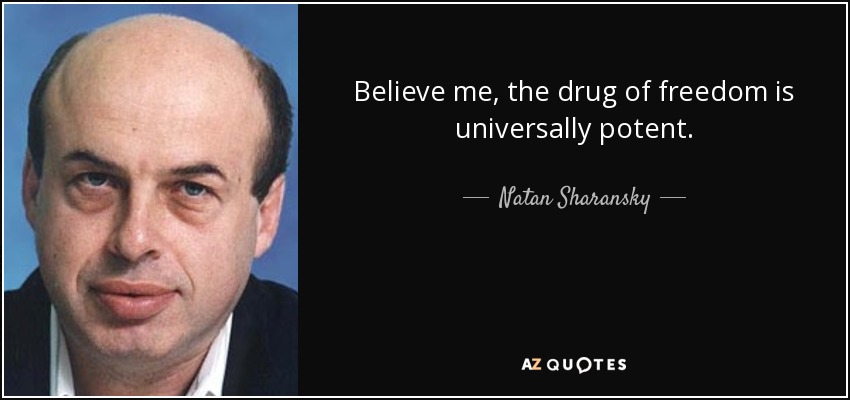 Believe me, the drug of freedom is universally potent. - Natan Sharansky